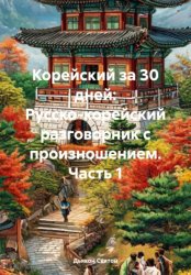 Скачать Корейский за 30 дней: Русско-корейский разговорник с произношением. Часть 1 бесплатно