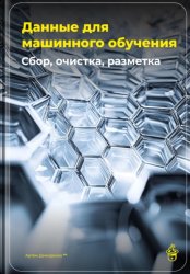 Скачать Данные для машинного обучения: Сбор, очистка, разметка бесплатно
