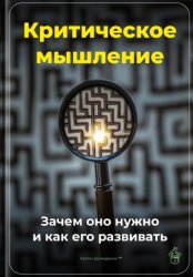 Скачать Критическое мышление: Зачем оно нужно и как его развивать бесплатно