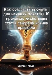 Скачать Как создавать промпты для научных текстов: 10 примеров, чтобы ваша статья заиграла новыми красками бесплатно