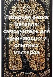 Скачать Лазерная резка металла: самоучитель для начинающих и опытных мастеров бесплатно