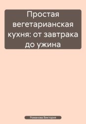 Скачать Простая вегетарианская кухня: от завтрака до ужина бесплатно