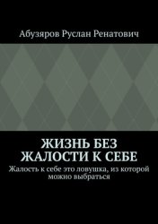 Скачать Жизнь без жалости к себе. Жалость к себе это ловушка, из которой можно выбраться бесплатно