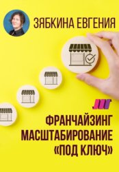 Скачать Франчайзинг. Создание франшизы самостоятельно. Масштабирование «под ключ» бесплатно
