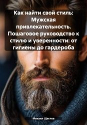 Скачать Как найти свой стиль: Мужская привлекательность. Пошаговое руководство к стилю и уверенности: от гигиены до гардероба бесплатно