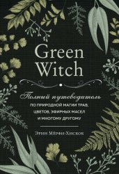 Скачать Green Witch. Полный путеводитель по природной магии трав, цветов, эфирных масел и многому другому бесплатно