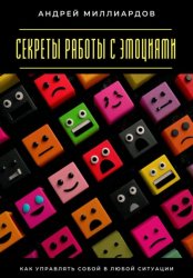 Скачать Секреты работы с эмоциями. Как управлять собой в любой ситуации бесплатно