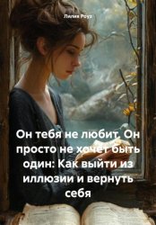 Скачать Он тебя не любит. Он просто не хочет быть один: Как выйти из иллюзии и вернуть себя бесплатно
