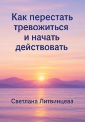 Скачать Как перестать тревожиться и начать действовать бесплатно