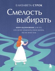 Скачать Смелость выбирать. Книга-вдохновение для тех, кто хочет изменить свою жизнь, но не знает как бесплатно