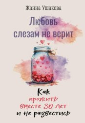 Скачать Любовь слезам не верит. Как прожить вместе 30 лет и не развестись бесплатно