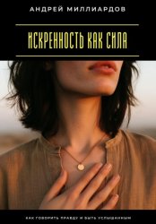 Скачать Искренность как сила. Как говорить правду и быть услышанным бесплатно