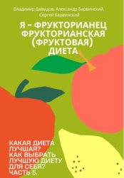 Скачать Какая диета лучшая? Как выбрать лучшую диету для себя? Часть 5. Я – фрукторианец. Фрукторианская (фруктовая) диета бесплатно