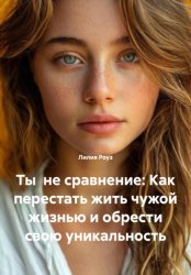 Скачать Ты не сравнение: Как перестать жить чужой жизнью и обрести свою уникальность бесплатно