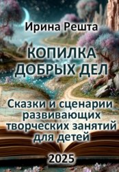 Скачать Копилка добрых дел. Сказки и сценарии развивающих творческих занятий для детей бесплатно
