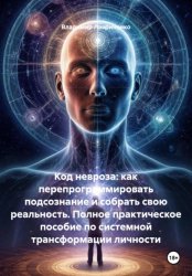 Скачать Код невроза: как перепрограммировать подсознание и собрать свою реальность. Полное практическое пособие по системной трансформации личности бесплатно