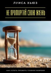 Скачать Не проморгай свою жизнь. Как успеть прожить главное вовремя бесплатно
