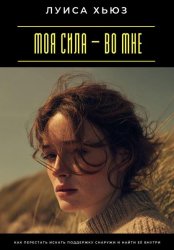 Скачать Моя сила – во мне. Как перестать искать поддержку снаружи и найти её внутри бесплатно