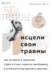Скачать Исцели свои травмы. Как оставить в прошлом страх и стыд, поднять самооценку и успокоить внутреннего критика бесплатно
