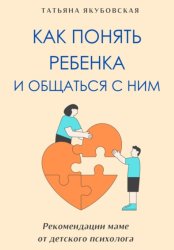 Скачать Как понять ребенка и общаться с ним. Рекомендации маме от детского психолога бесплатно