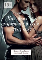 Скачать Как влюбить мужчину в себя через секс. Искусство соблазна и женской власти бесплатно