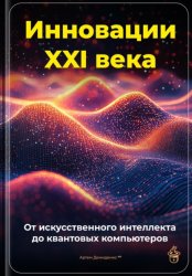 Скачать Инновации XXI века: От искусственного интеллекта до квантовых компьютеров бесплатно