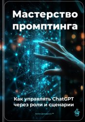 Скачать Мастерство промптинга: Как управлять ChatGPT через роли и сценарии бесплатно