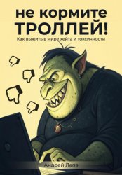 Скачать Не кормите троллей. Как выжить в мире хейта и токсичности бесплатно
