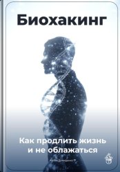 Скачать Биохакинг: Как продлить жизнь и не облажаться бесплатно