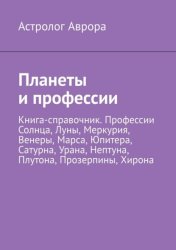 Скачать Планеты и профессии. Книга-справочник. Профессии Солнца, Луны, Меркурия, Венеры, Марса, Юпитера, Сатурна, Урана, Нептуна, Плутона, Прозерпины, Хирона бесплатно