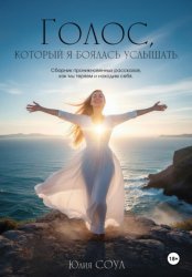 Скачать Голос, который я боялась услышать. Сборник проникновенных рассказов, как мы теряем и находим себя бесплатно