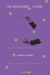 Скачать Исполняй себя: Как мы создаем собственную жизнь бесплатно