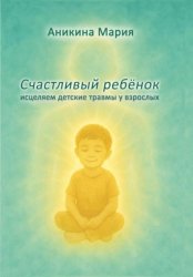 Скачать СЧАСТЛИВЫЙ РЕБЕНОК. Исцеляем детские травмы у взрослых бесплатно