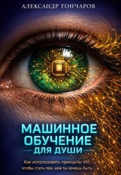 Скачать Машинное обучение для души. Как использовать принципы ИИ, чтобы стать тем, кем ты хочешь быть бесплатно