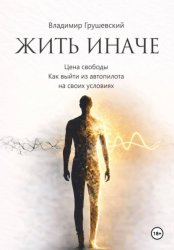 Скачать Жить Иначе. Цена свободы. Как выйти из автопилота на своих условиях бесплатно