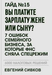 Скачать Гайд №15: Вы платите зарплату жене или сыну? 7 ошибок семейного бизнеса, за которые ФНС сняла спецрежим бесплатно