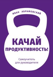 Скачать Качай продуктивность. Самоучитель для руководителя бесплатно