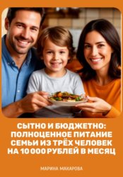 Скачать Сытно и бюджетно: полноценное питание семьи из трёх человек на 10 000 рублей в месяц бесплатно
