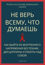 Скачать Не верь всему, что думаешь. Как выйти из внутреннего напряжения без техник, дисциплины и работы над собой бесплатно