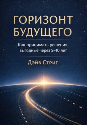 Скачать Горизонт будущего. Как принимать решения, выгодные через 5–10 лет бесплатно