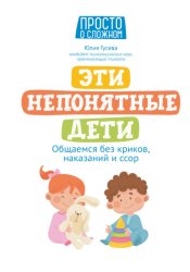 Скачать Эти непонятные дети. Общаемся без криков, наказаний и ссор бесплатно