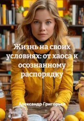 Скачать Жизнь на своих условиях: от хаоса к осознанному распорядку бесплатно