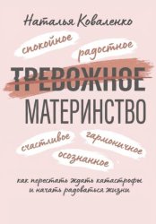 Скачать ТРЕВОЖНОЕ МАТЕРИНСТВО: как перестать ждать катастрофы и начать радоваться жизни бесплатно