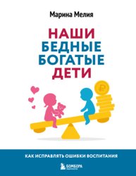 Скачать Наши бедные богатые дети. Как исправлять ошибки воспитания бесплатно