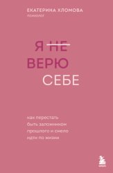 Скачать Я (не) верю себе. Как перестать быть заложником прошлого и смело идти по жизни бесплатно