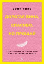 Скачать Дорогая вина, спасибо, но прощай. Как избавиться от чувства вины и жить полноценной жизнью бесплатно