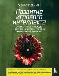 Скачать Развитие игрового интеллекта. Современные подходы к обучению детей игровому мышлению в футболе бесплатно