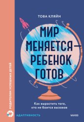 Скачать Мир меняется – ребенок готов. Как вырастить того, кто не боится вызовов бесплатно