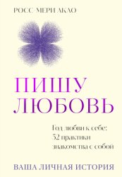 Скачать Пишу любовь. Год любви к себе: 52 практики знакомства с собой бесплатно
