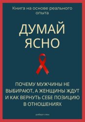 Скачать Думай ясно. Почему мужчины не выбирают, а женщины ждут и как вернуть себе позицию в отношениях бесплатно